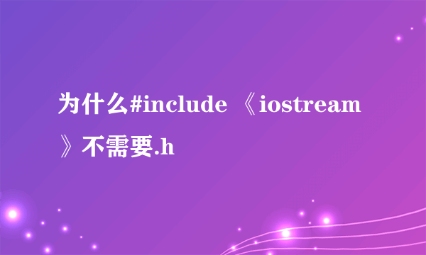 为什么#include 《iostream》不需要.h