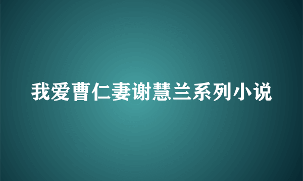 我爱曹仁妻谢慧兰系列小说