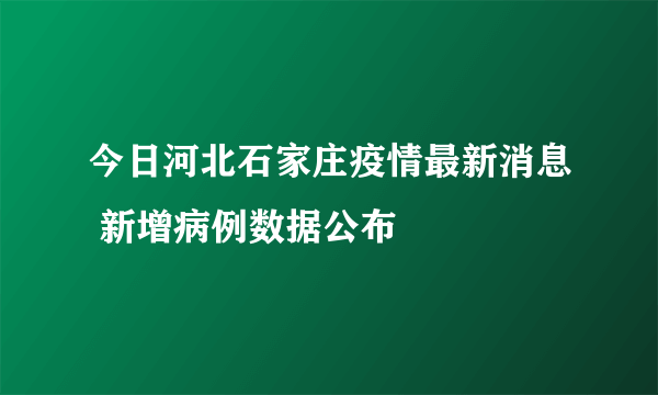 今日河北石家庄疫情最新消息 新增病例数据公布