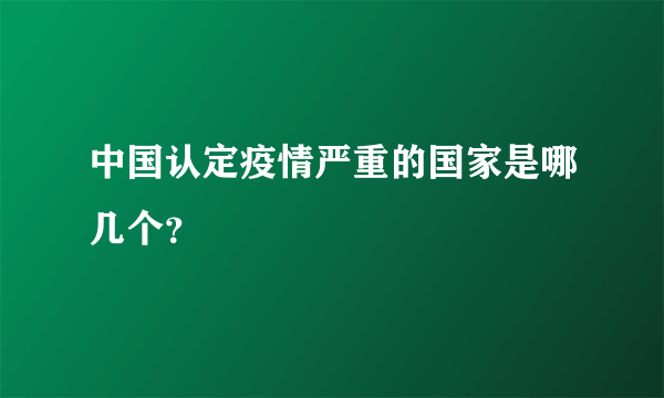 中国认定疫情严重的国家是哪几个？