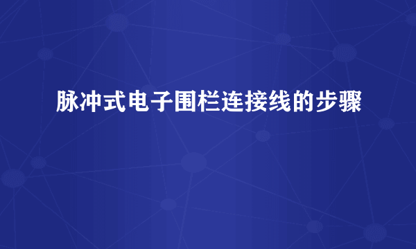 脉冲式电子围栏连接线的步骤