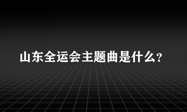 山东全运会主题曲是什么？