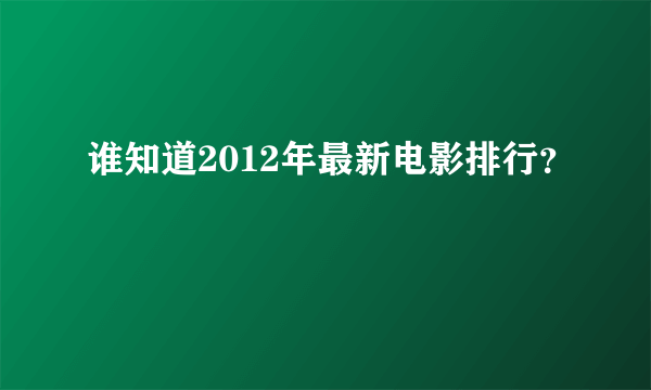 谁知道2012年最新电影排行？