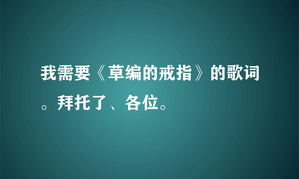 我需要《草编的戒指》的歌词。拜托了、各位。