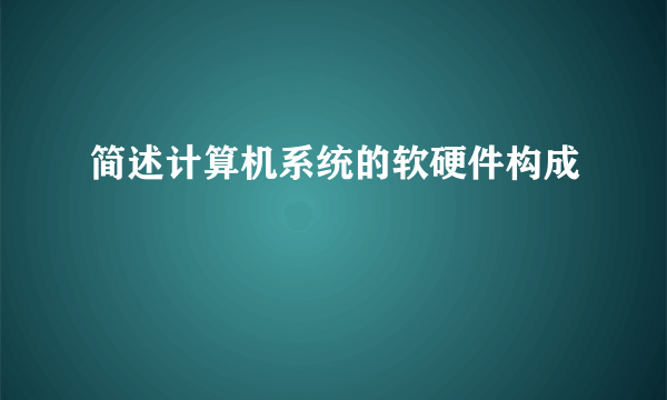 简述计算机系统的软硬件构成