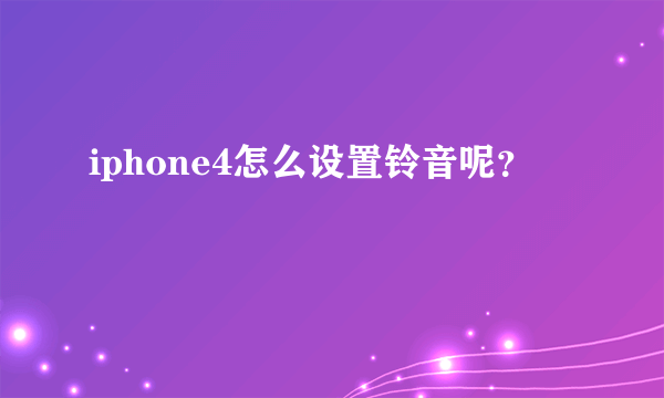 iphone4怎么设置铃音呢？