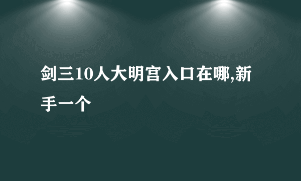 剑三10人大明宫入口在哪,新手一个