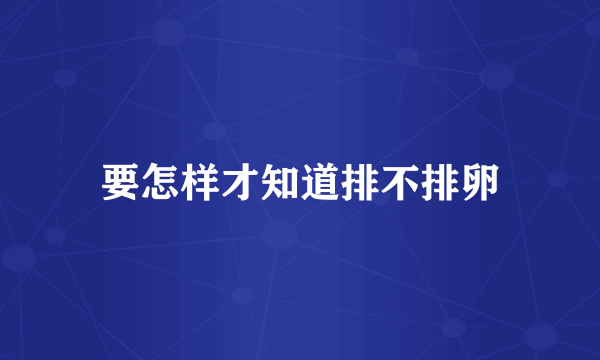 要怎样才知道排不排卵