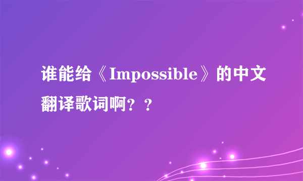 谁能给《Impossible》的中文翻译歌词啊？？