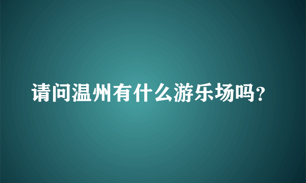 请问温州有什么游乐场吗？