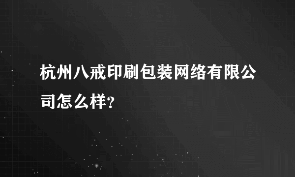 杭州八戒印刷包装网络有限公司怎么样？