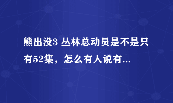 熊出没3 丛林总动员是不是只有52集，怎么有人说有104集啊？