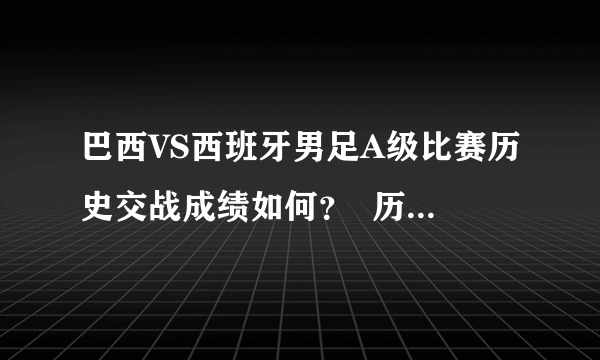 巴西VS西班牙男足A级比赛历史交战成绩如何？  历次交锋时间及比分