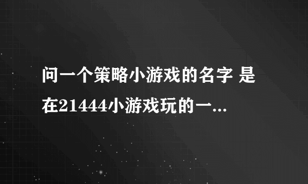 问一个策略小游戏的名字 是在21444小游戏玩的一个士兵就是一张扑克牌每个时代都有自己的王牌 如第一个时代