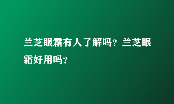 兰芝眼霜有人了解吗？兰芝眼霜好用吗？