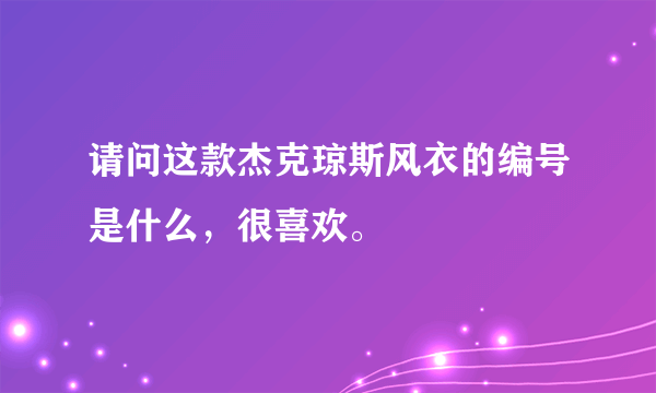 请问这款杰克琼斯风衣的编号是什么，很喜欢。