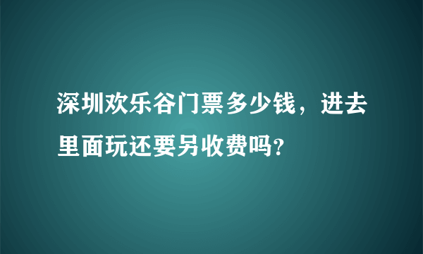 深圳欢乐谷门票多少钱，进去里面玩还要另收费吗？