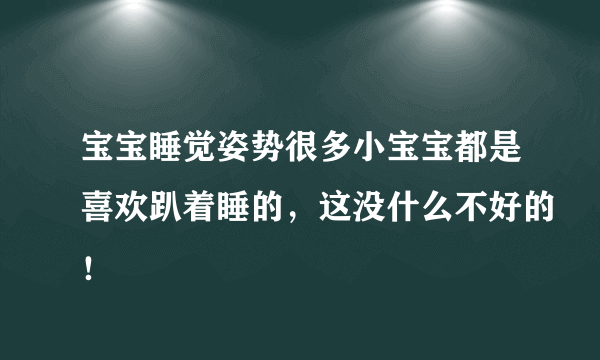 宝宝睡觉姿势很多小宝宝都是喜欢趴着睡的，这没什么不好的！