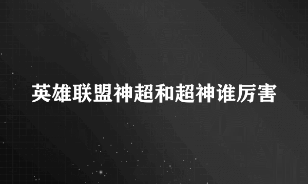 英雄联盟神超和超神谁厉害