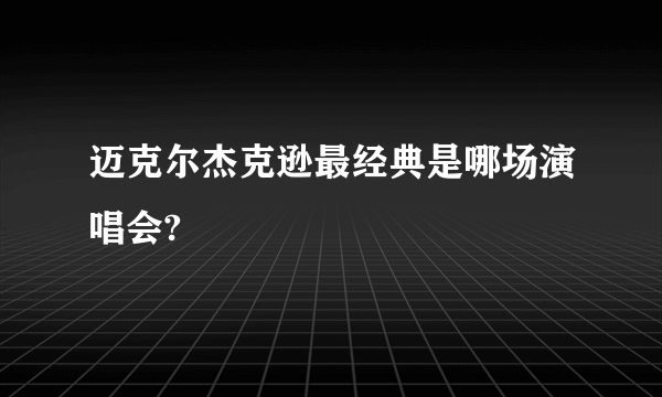 迈克尔杰克逊最经典是哪场演唱会?