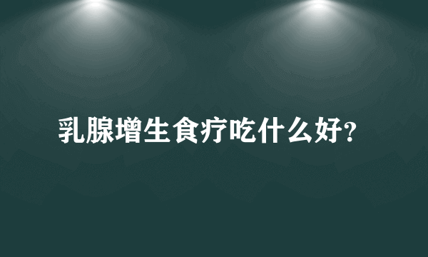 乳腺增生食疗吃什么好？