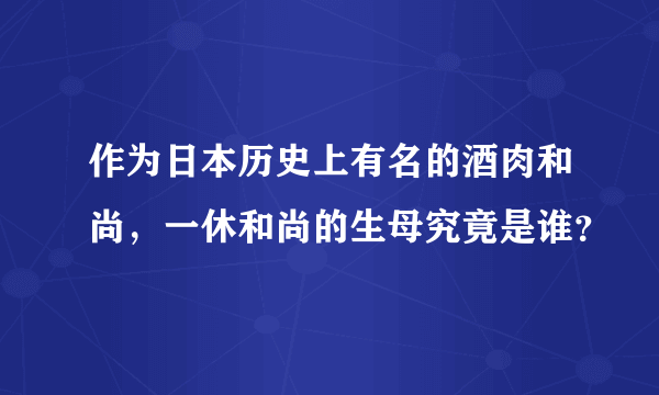 作为日本历史上有名的酒肉和尚，一休和尚的生母究竟是谁？