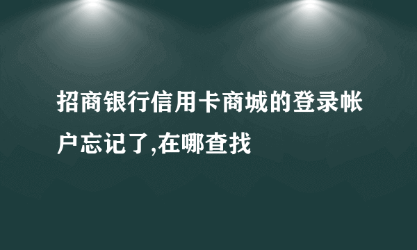 招商银行信用卡商城的登录帐户忘记了,在哪查找