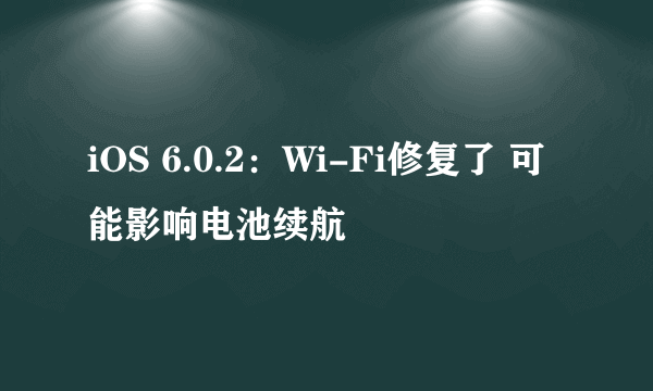 iOS 6.0.2：Wi-Fi修复了 可能影响电池续航