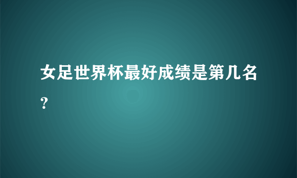 女足世界杯最好成绩是第几名？