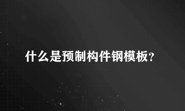 什么是预制构件钢模板？