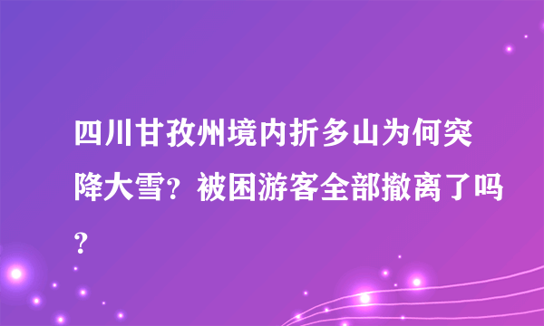 四川甘孜州境内折多山为何突降大雪？被困游客全部撤离了吗？