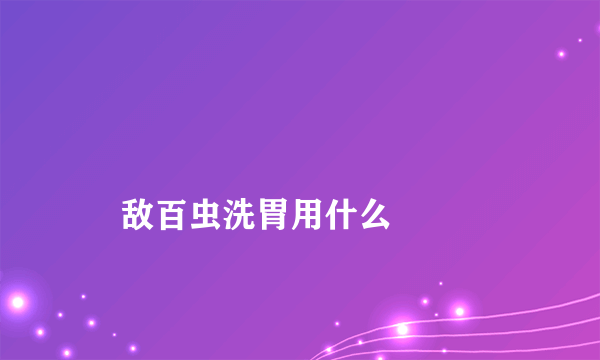 
    敌百虫洗胃用什么
  