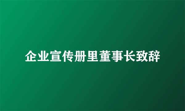 企业宣传册里董事长致辞