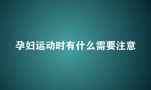 孕妇运动时有什么需要注意