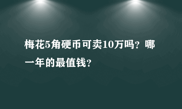 梅花5角硬币可卖10万吗？哪一年的最值钱？