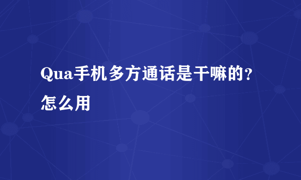 Qua手机多方通话是干嘛的？怎么用