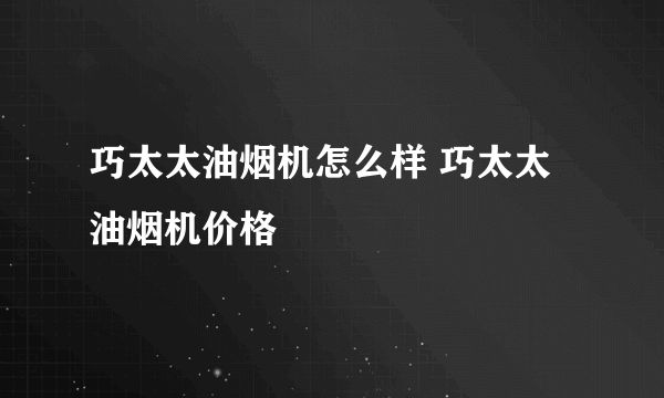 巧太太油烟机怎么样 巧太太油烟机价格