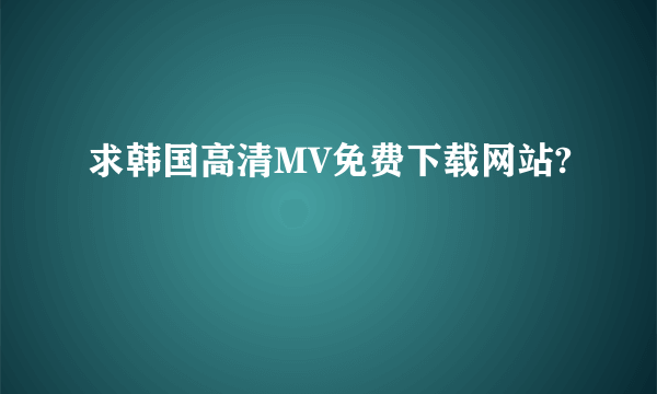 求韩国高清MV免费下载网站?