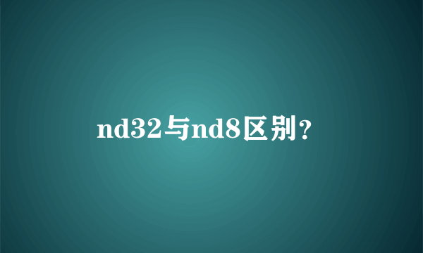 nd32与nd8区别？