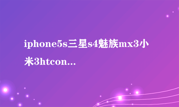 iphone5s三星s4魅族mx3小米3htcone哪个好