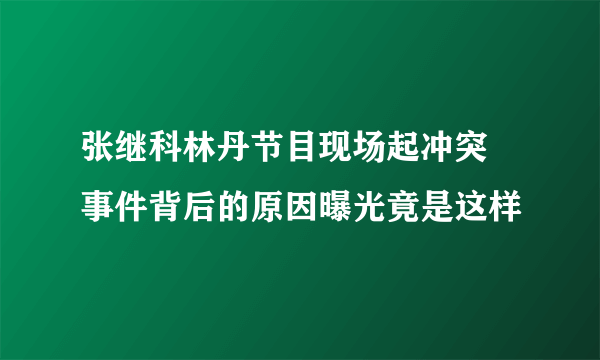 张继科林丹节目现场起冲突 事件背后的原因曝光竟是这样