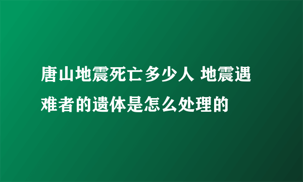 唐山地震死亡多少人 地震遇难者的遗体是怎么处理的