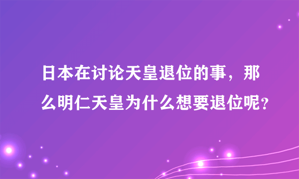 日本在讨论天皇退位的事，那么明仁天皇为什么想要退位呢？