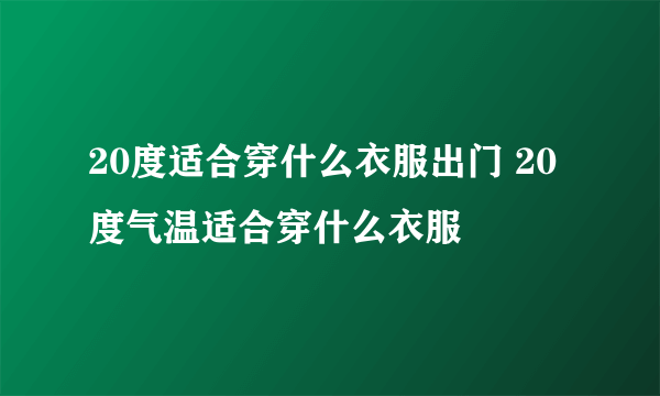 20度适合穿什么衣服出门 20度气温适合穿什么衣服