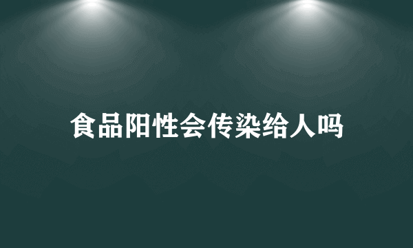 食品阳性会传染给人吗