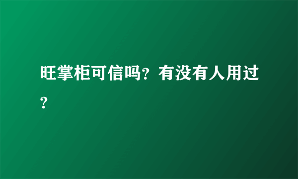 旺掌柜可信吗？有没有人用过?