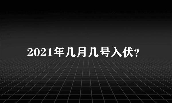 2021年几月几号入伏？