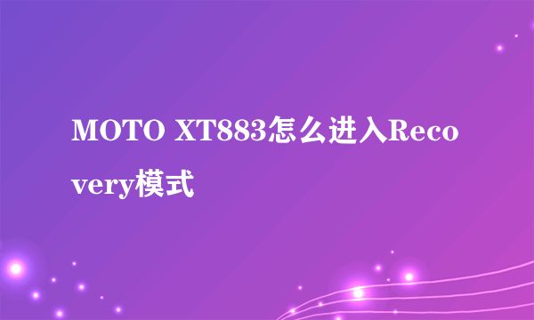 MOTO XT883怎么进入Recovery模式