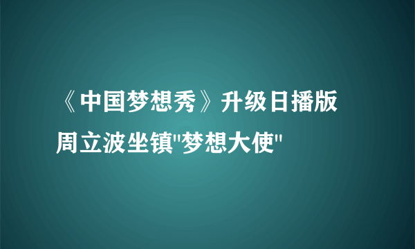 《中国梦想秀》升级日播版 周立波坐镇