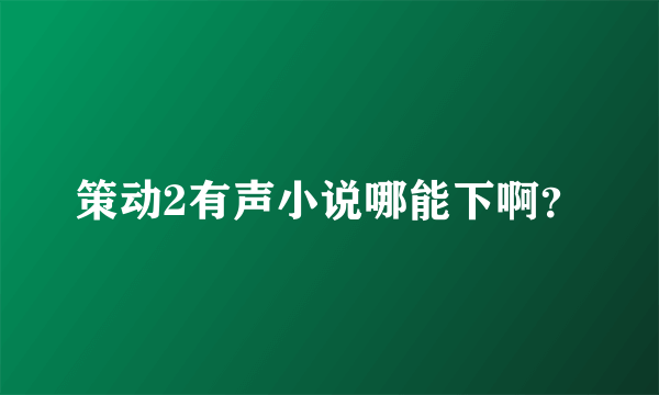 策动2有声小说哪能下啊？